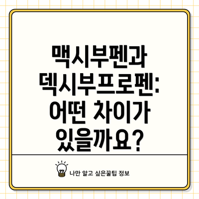 맥시부펜과 덱시부프로펜: 어떤 차이가 있을까요?