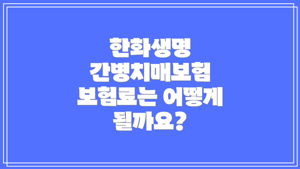 한화생명 간병치매보험 보험료는 어떻게 될까요?