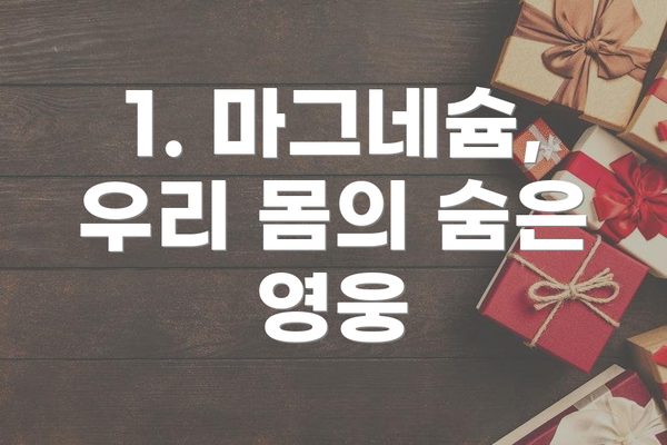 1. 마그네슘, 우리 몸의 숨은 영웅