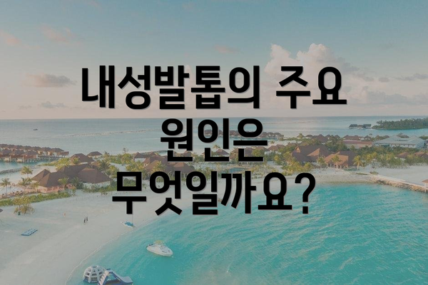 내성발톱의 주요 원인은 무엇일까요?