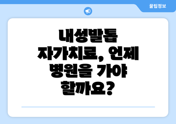 내성발톱 자가치료, 언제 병원을 가야 할까요?