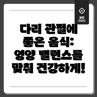 다리 관절에 좋은 음식: 영양 밸런스를 맞춰 건강하게!