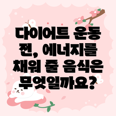 다이어트 운동 전, 에너지를 채워 줄 음식은 무엇일까요?