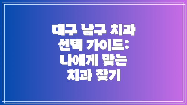 대구 남구 치과 선택 가이드: 나에게 맞는 치과 찾기