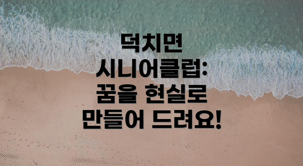 덕치면 시니어클럽: 꿈을 현실로 만들어 드려요!