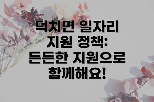 덕치면 일자리 지원 정책:  든든한 지원으로 함께해요!