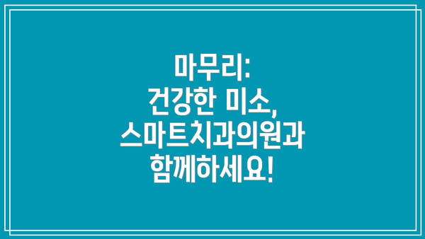 마무리:  건강한 미소, 스마트치과의원과 함께하세요!