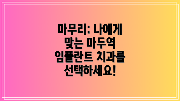 마무리: 나에게 맞는 마두역 임플란트 치과를 선택하세요!