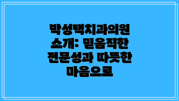 박성택치과의원 소개: 믿음직한 전문성과 따뜻한 마음으로