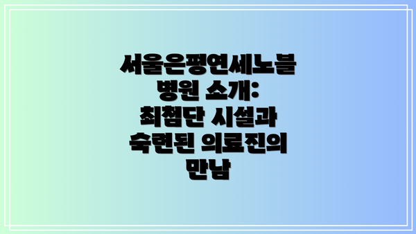 서울은평연세노블병원 소개: 최첨단 시설과 숙련된 의료진의 만남