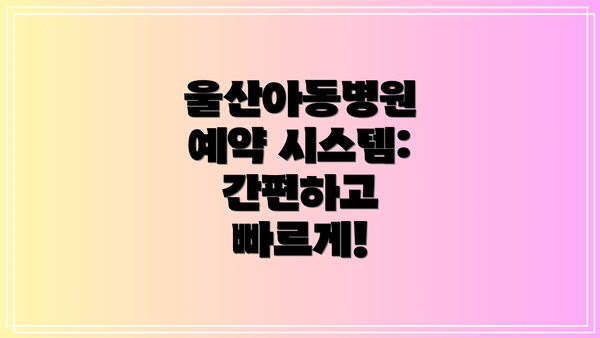 울산아동병원 예약 시스템: 간편하고 빠르게!