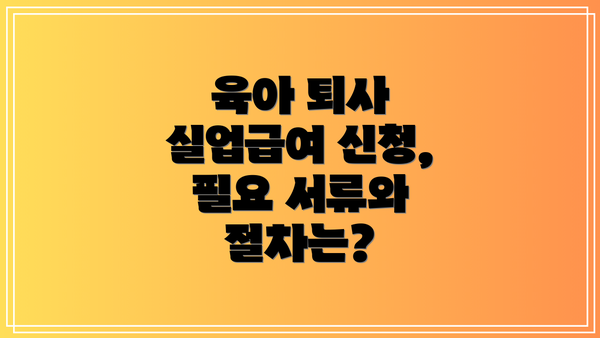 육아 퇴사 실업급여 신청, 필요 서류와 절차는?