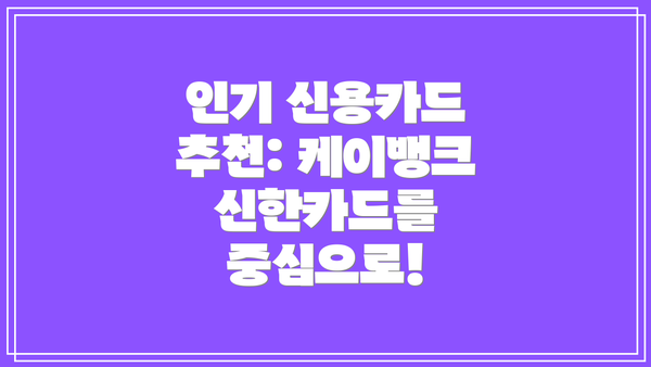 인기 신용카드 추천: 케이뱅크 신한카드를 중심으로!