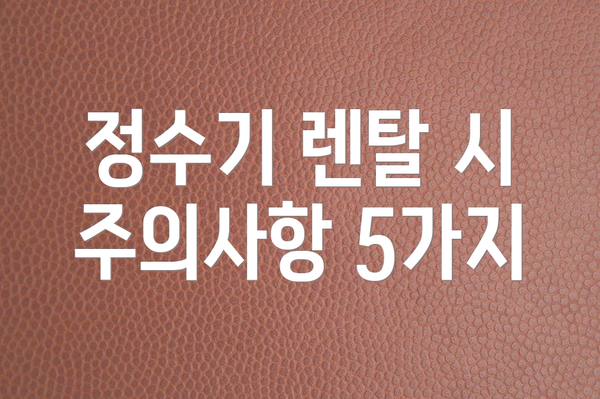 정수기 렌탈 시 주의사항 5가지