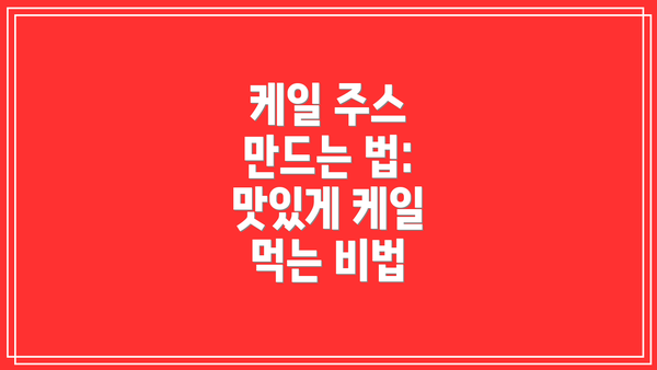 케일 주스 만드는 법: 맛있게 케일 먹는 비법
