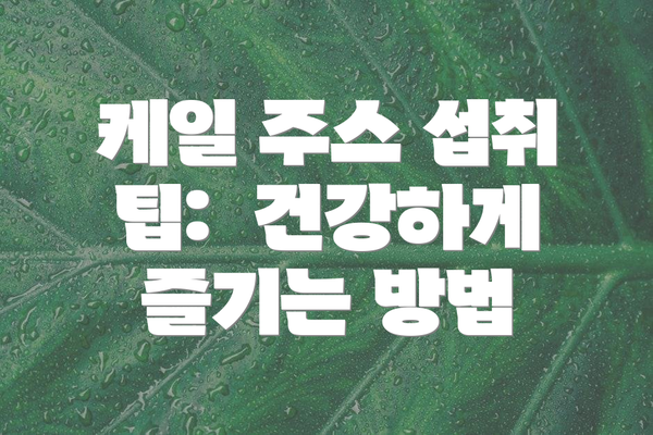 케일 주스 섭취 팁: 건강하게 즐기는 방법