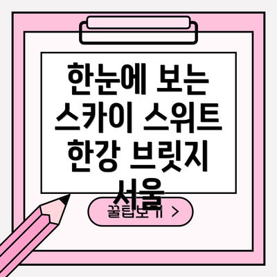 한눈에 보는 스카이 스위트 한강 브릿지 서울