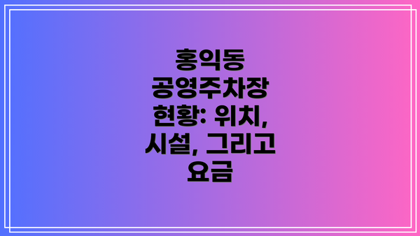 홍익동 공영주차장 현황: 위치, 시설, 그리고 요금