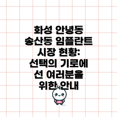 화성 안녕동 송산동 임플란트 시장 현황: 선택의 기로에 선 여러분을 위한 안내