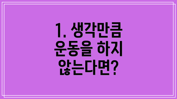 1. 생각만큼 운동을 하지 않는다면?