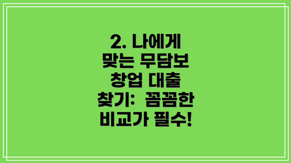 2. 나에게 맞는 무담보 창업 대출 찾기:  꼼꼼한 비교가 필수!