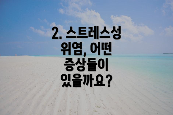 2. 스트레스성 위염, 어떤 증상들이 있을까요?