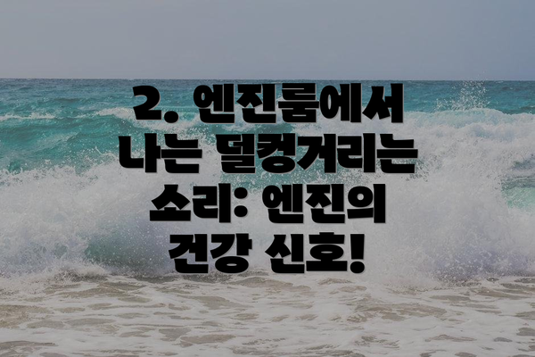 2. 엔진룸에서 나는 덜컹거리는 소리: 엔진의 건강 신호!