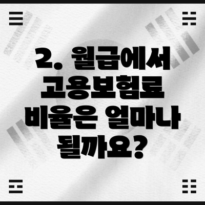 2. 월급에서 고용보험료 비율은 얼마나 될까요?
