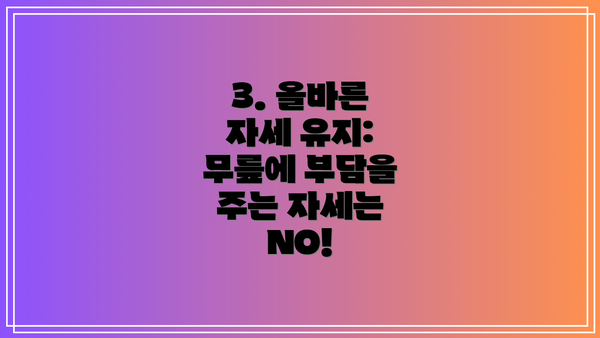 3. 올바른 자세 유지: 무릎에 부담을 주는 자세는 NO!