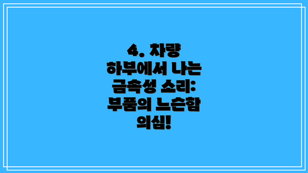 4. 차량 하부에서 나는 금속성 소리: 부품의 느슨함 의심!