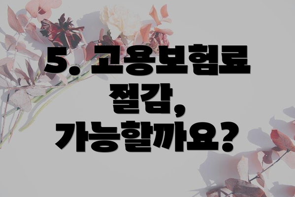 5. 고용보험료 절감, 가능할까요?