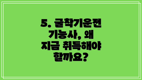 5. 굴착기운전기능사, 왜 지금 취득해야 할까요?