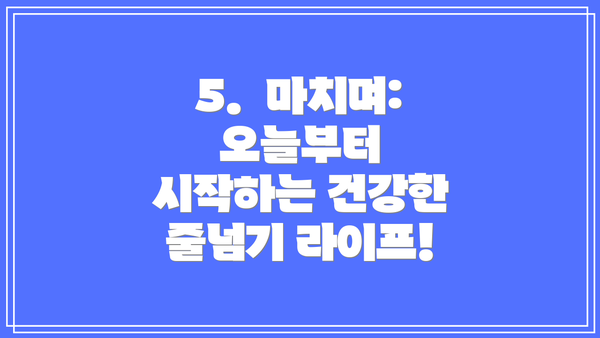 5.  마치며: 오늘부터 시작하는 건강한 줄넘기 라이프!