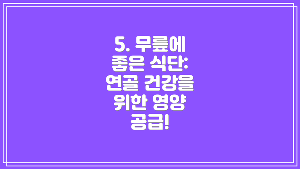 5. 무릎에 좋은 식단: 연골 건강을 위한 영양 공급!