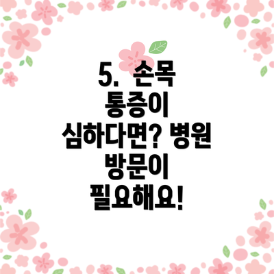 5.  손목 통증이 심하다면? 병원 방문이 필요해요!