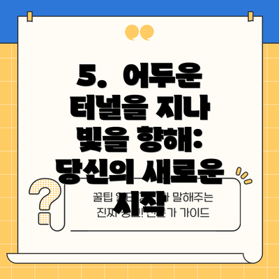 5.  어두운 터널을 지나 빛을 향해: 당신의 새로운 시작