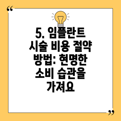 5. 임플란트 시술 비용 절약 방법: 현명한 소비 습관을 가져요