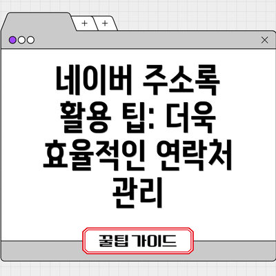 네이버 주소록 활용 팁: 더욱 효율적인 연락처 관리