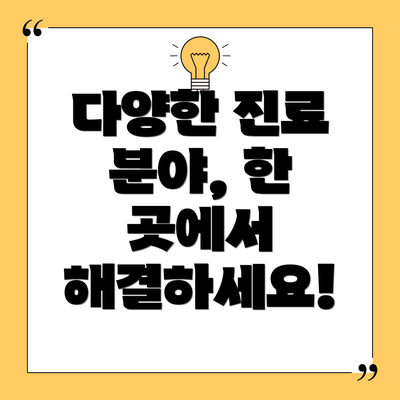 다양한 진료 분야, 한 곳에서 해결하세요!