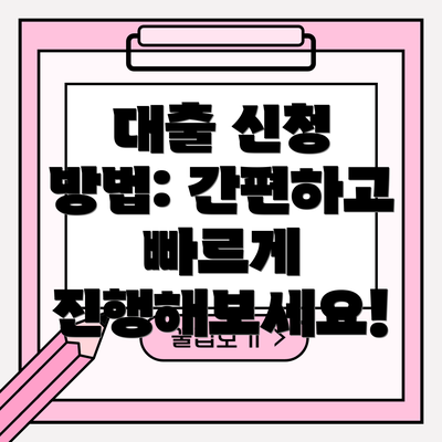 대출 신청 방법: 간편하고 빠르게 진행해보세요!
