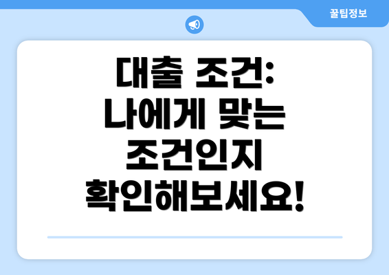 대출 조건: 나에게 맞는 조건인지 확인해보세요!