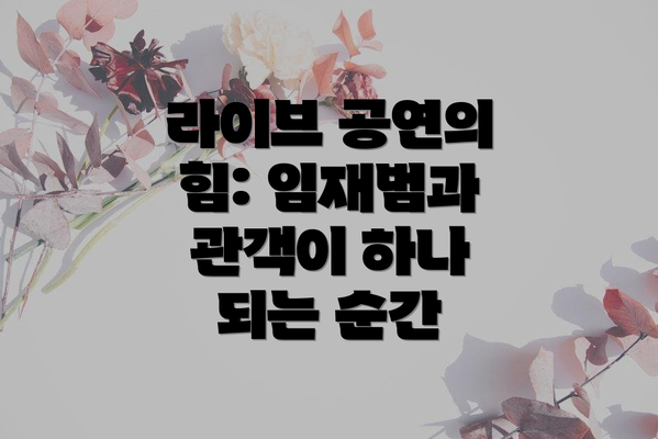 라이브 공연의 힘: 임재범과 관객이 하나 되는 순간