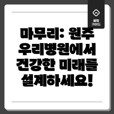 마무리: 원주 우리병원에서 건강한 미래를 설계하세요!