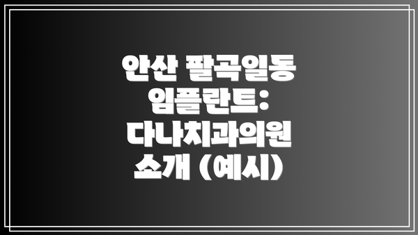 안산 팔곡일동 임플란트: 다나치과의원 소개 (예시)