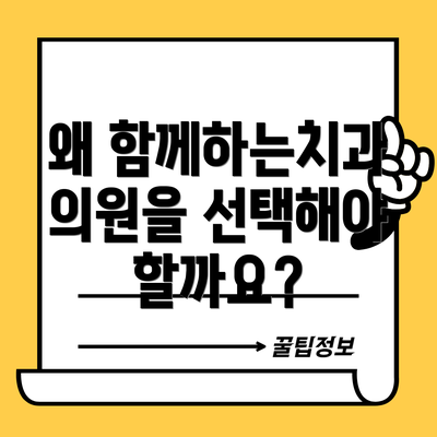 왜 함께하는치과의원을 선택해야 할까요?