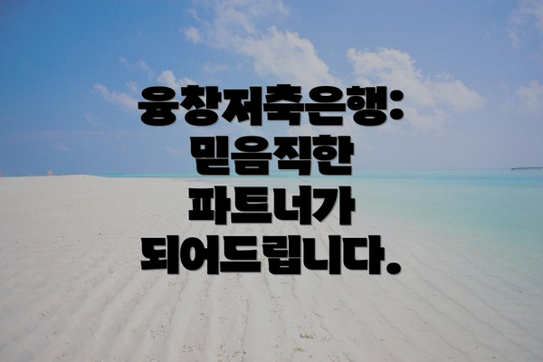 융창저축은행: 믿음직한 파트너가 되어드립니다.