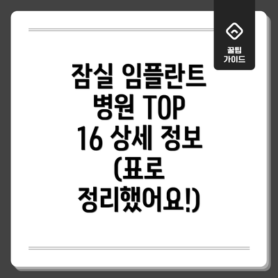 잠실 임플란트 병원 TOP 16 상세 정보 (표로 정리했어요!)