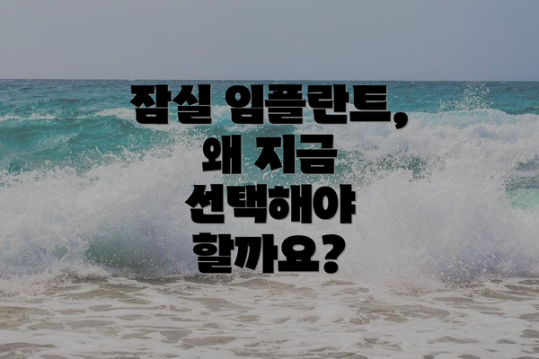 잠실 임플란트, 왜 지금 선택해야 할까요?