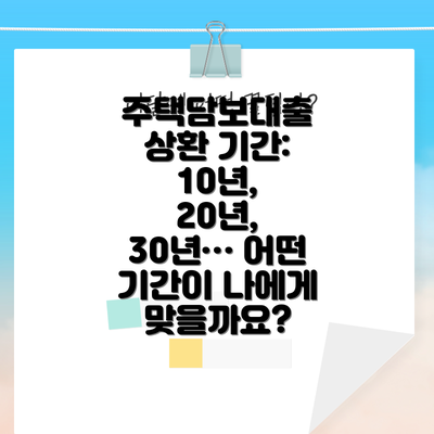 주택담보대출 상환 기간: 10년, 20년, 30년… 어떤 기간이 나에게 맞을까요?