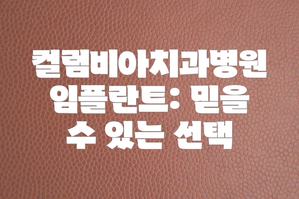 컬럼비아치과병원 임플란트: 믿을 수 있는 선택